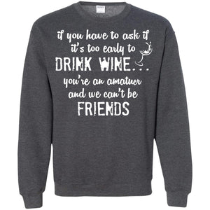 If You Have To Ask If It_s Too Early Yo Drink Wine ShirtG180 Gildan Crewneck Pullover Sweatshirt 8 oz.