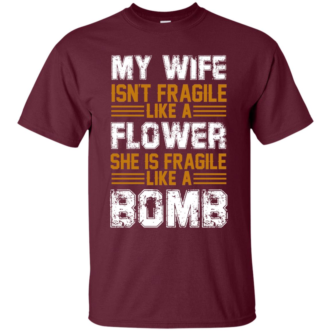 My Wife Isn_t Fragile Like A Flower She Is Fragile Like A Bomb Funny Wife Shirt For Husband Maroon