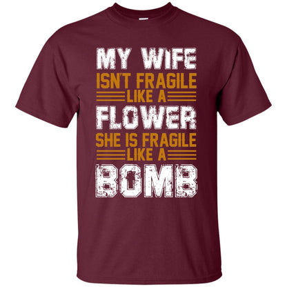 My Wife Isn_t Fragile Like A Flower She Is Fragile Like A Bomb Funny Wife Shirt For Husband Maroon