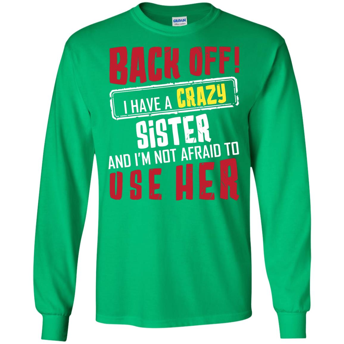 Back Off I Have A Crazy Sister And I_m Not Afraid To Use Her Sister Shirt Irish Green