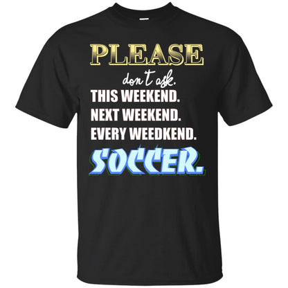 Please Don't Ask This Weekend Next Weekend Every Weekend Soccer Shirt For Mens Or Womens Black