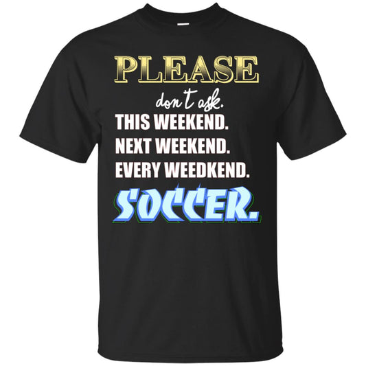 Please Don't Ask This Weekend Next Weekend Every Weekend Soccer Shirt For Mens Or Womens Black