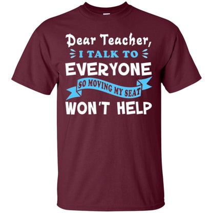 Student T-shirt Dear Teacher I Talk To Everyone So Moving My Seat Won_t Help Maroon