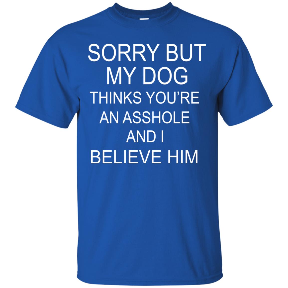 Sorry But My Dog Thinks You Are An Asshole And I Belive Him Shirt Royal