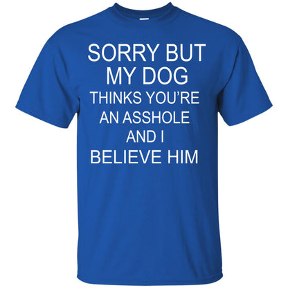 Sorry But My Dog Thinks You Are An Asshole And I Belive Him Shirt Royal