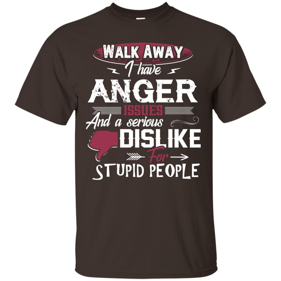 Walk Away I Have Anger Issues And A Serious Dislike For Stupid People Shirt Dark Chocolate