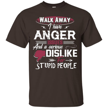 Walk Away I Have Anger Issues And A Serious Dislike For Stupid People Shirt Dark Chocolate
