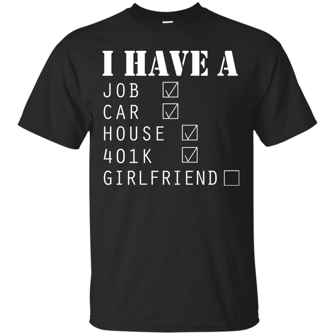 I Have A Job Car House 401k I Don_t Have Girlfriend Funny T-shirt For Mens Black