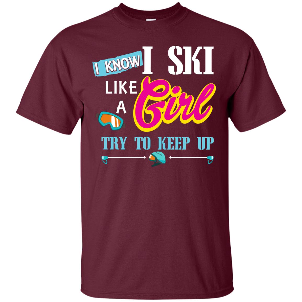 I Know I Ski Like A Girl Try To Keep Up Skiing Lover Gift Shirt For Girls Maroon