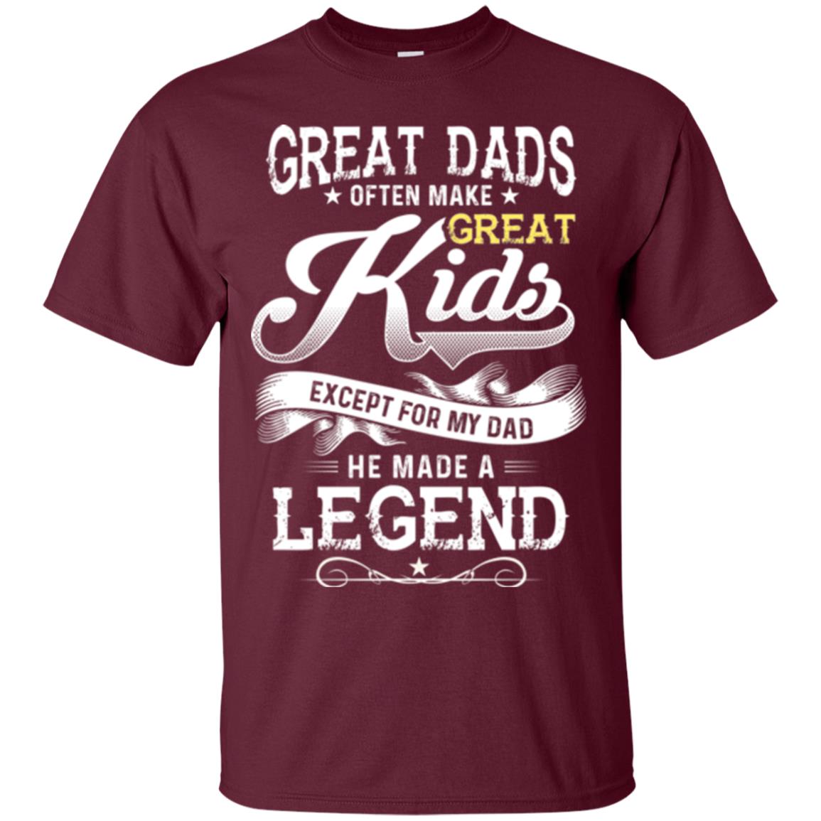 Great Dads Often Make Great Kids Expect For My Dad He Made A Legend Children Shirt Maroon