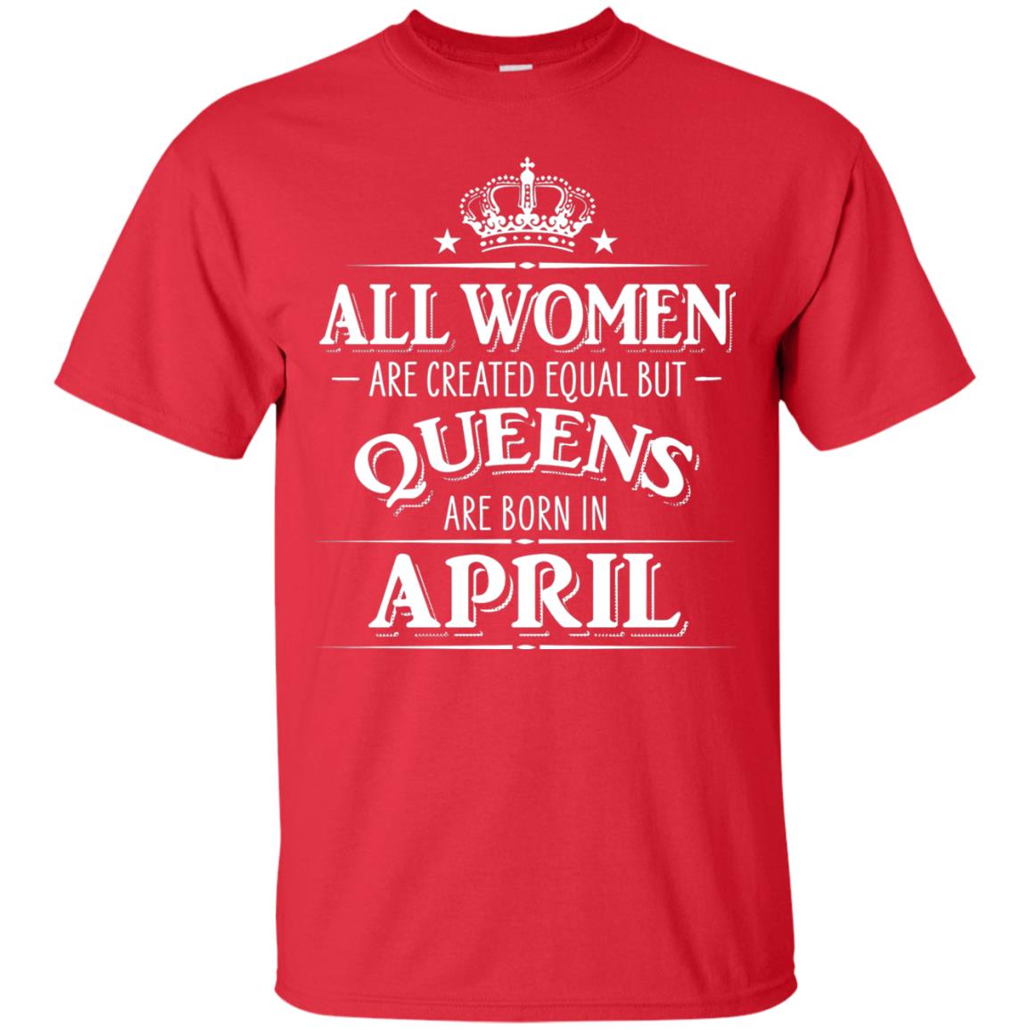All Women Created Equal But Queens Are Born In April Shirt Red
