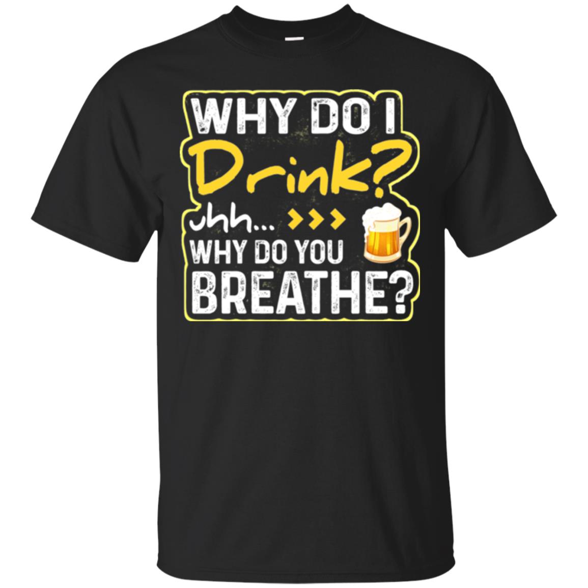 Why Do I Drink Why Do I Breathe Beer Lover Shirt Black