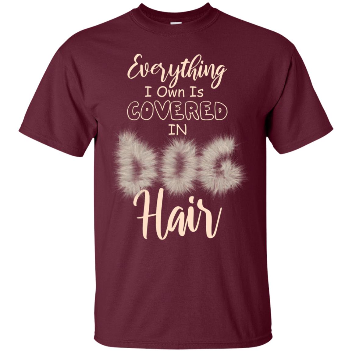 Everything I Own Is Covered In Dog Hair Dog Lovers Shirt Maroon