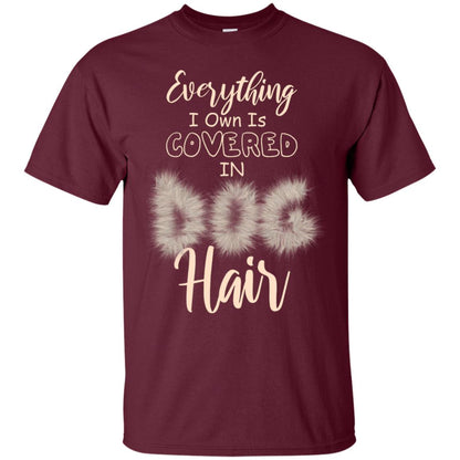Everything I Own Is Covered In Dog Hair Dog Lovers Shirt Maroon