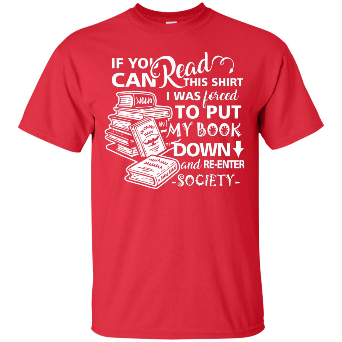 Book Lover T-shirt If You Can Read This Shirt I Was Forced To Put My Book Down And Re-enter Society Red
