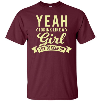 Yeah I Drink Like A Girl Try To Keep Up Shirt Maroon
