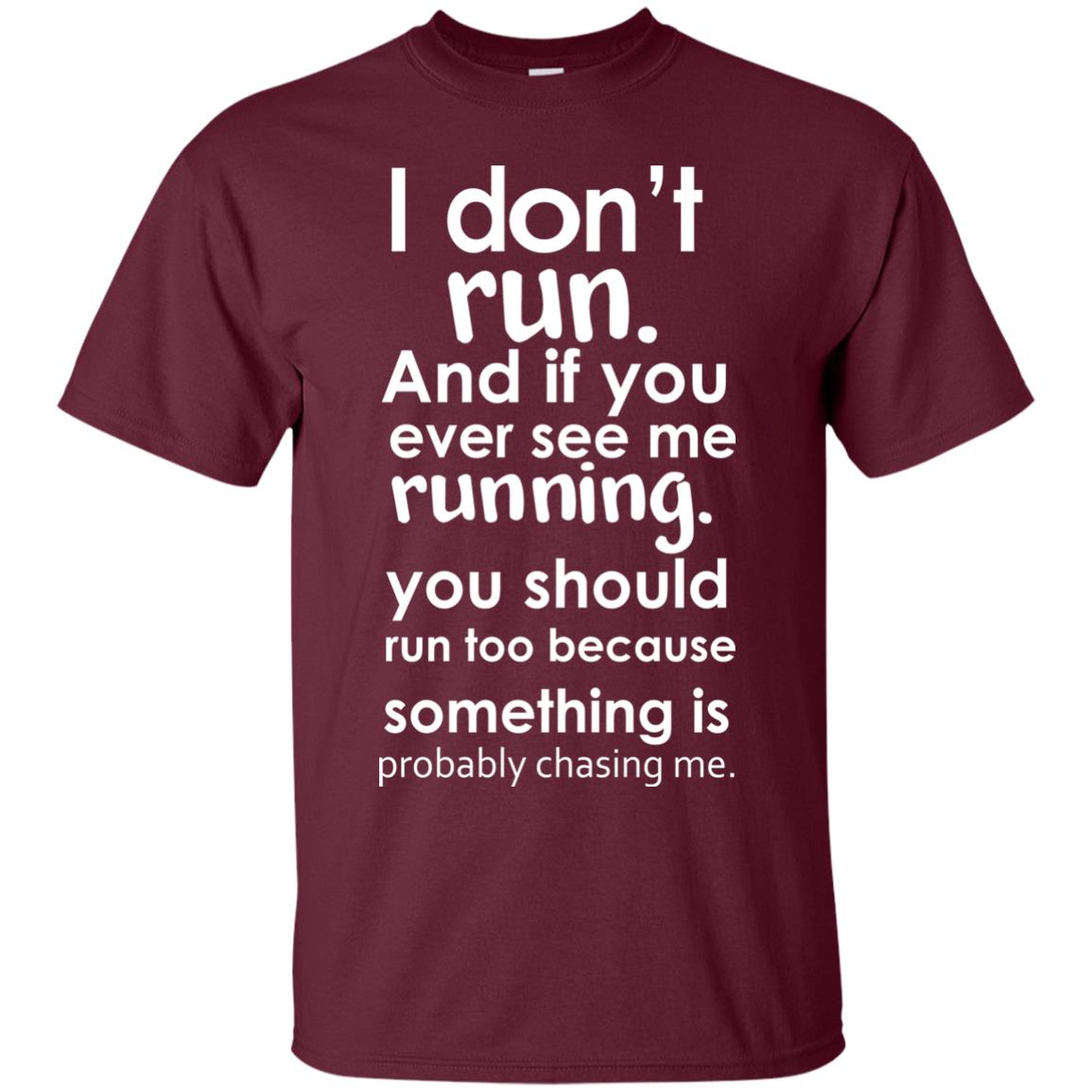 I Dont Run And If You Ever See Me Running You Should Run Too Because Something Is Probably Chasing Me Maroon
