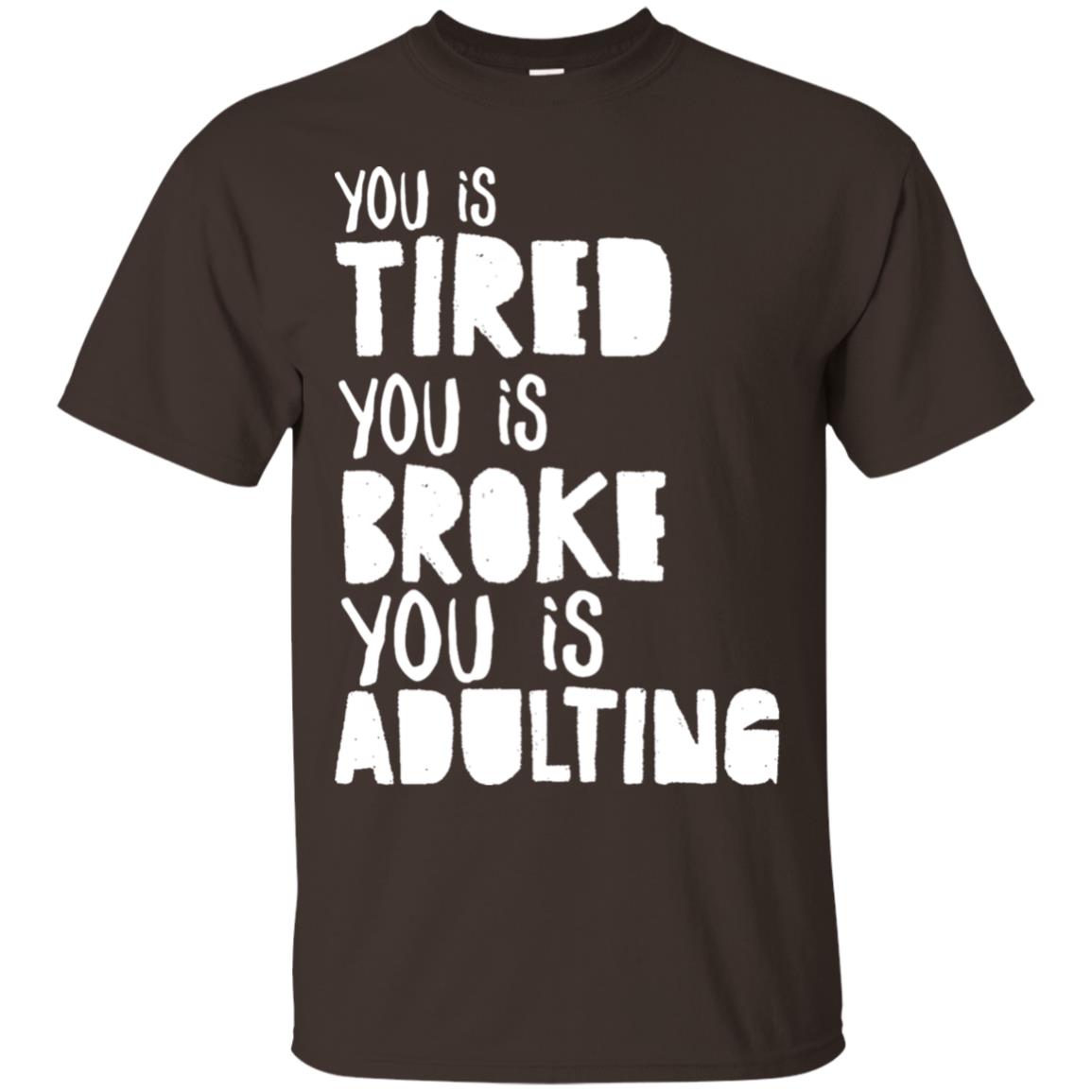 You Is Tired You Is Broke You Is Adulting Shirt Dark Chocolate