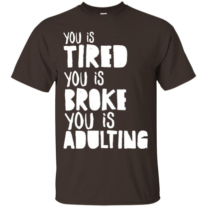 You Is Tired You Is Broke You Is Adulting Shirt Dark Chocolate