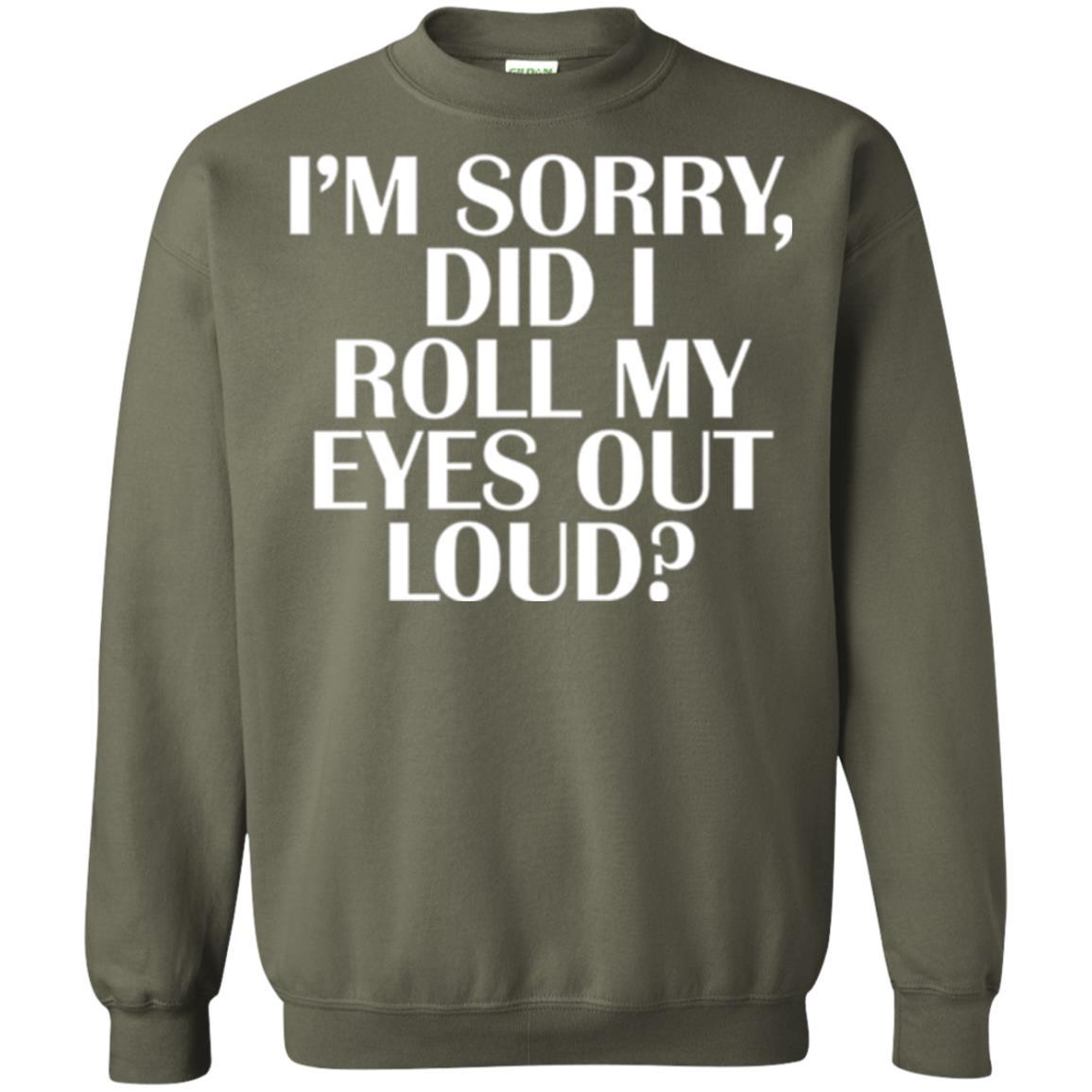 I'm Sorry Did I Roll My Eyes Out Loud T-shirt Military Green
