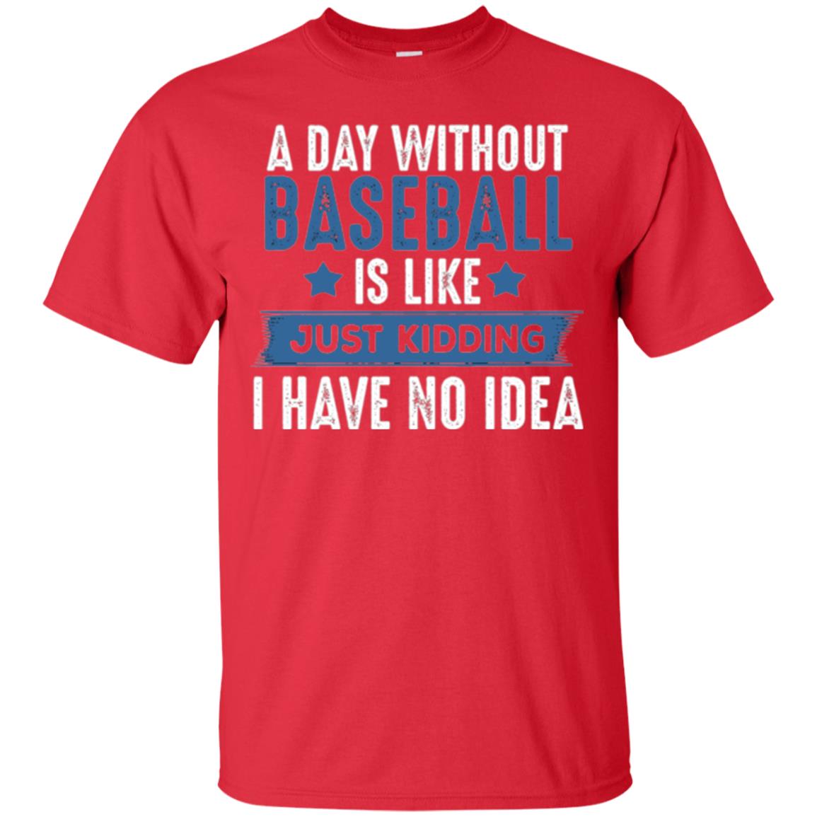 Baseball Lovers T-shirt A Day Without Baseball Is Like Just Kidding Red