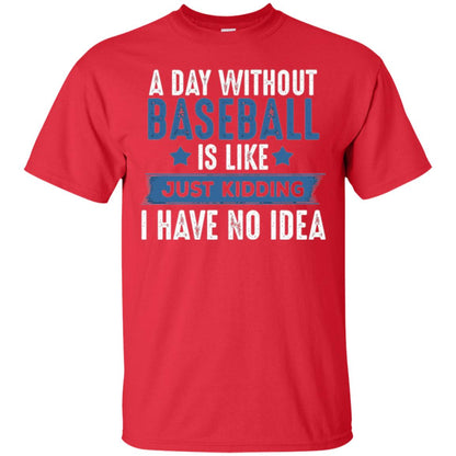 Baseball Lovers T-shirt A Day Without Baseball Is Like Just Kidding Red