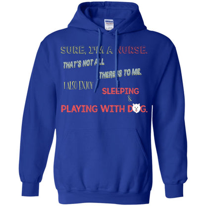 Sure I'm A Nurse That's Not All There Is To Me I Also Enjoy Sleeping Playing With Dog Nursing Shirt Royal