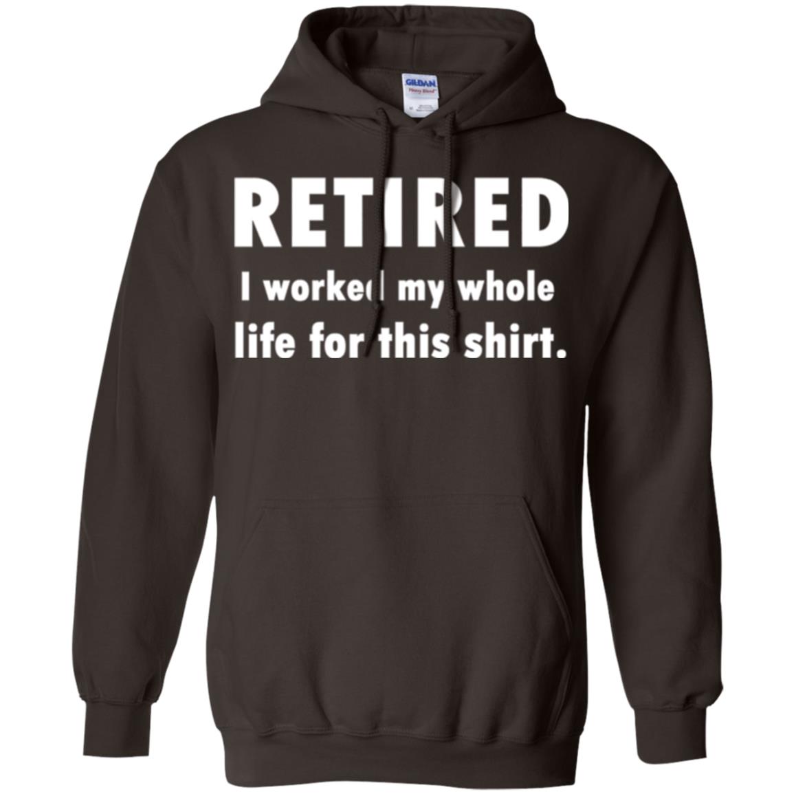Funny Retired T-shirt I Worked My Whole Life For This Shirt Dark Chocolate