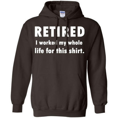 Funny Retired T-shirt I Worked My Whole Life For This Shirt Dark Chocolate