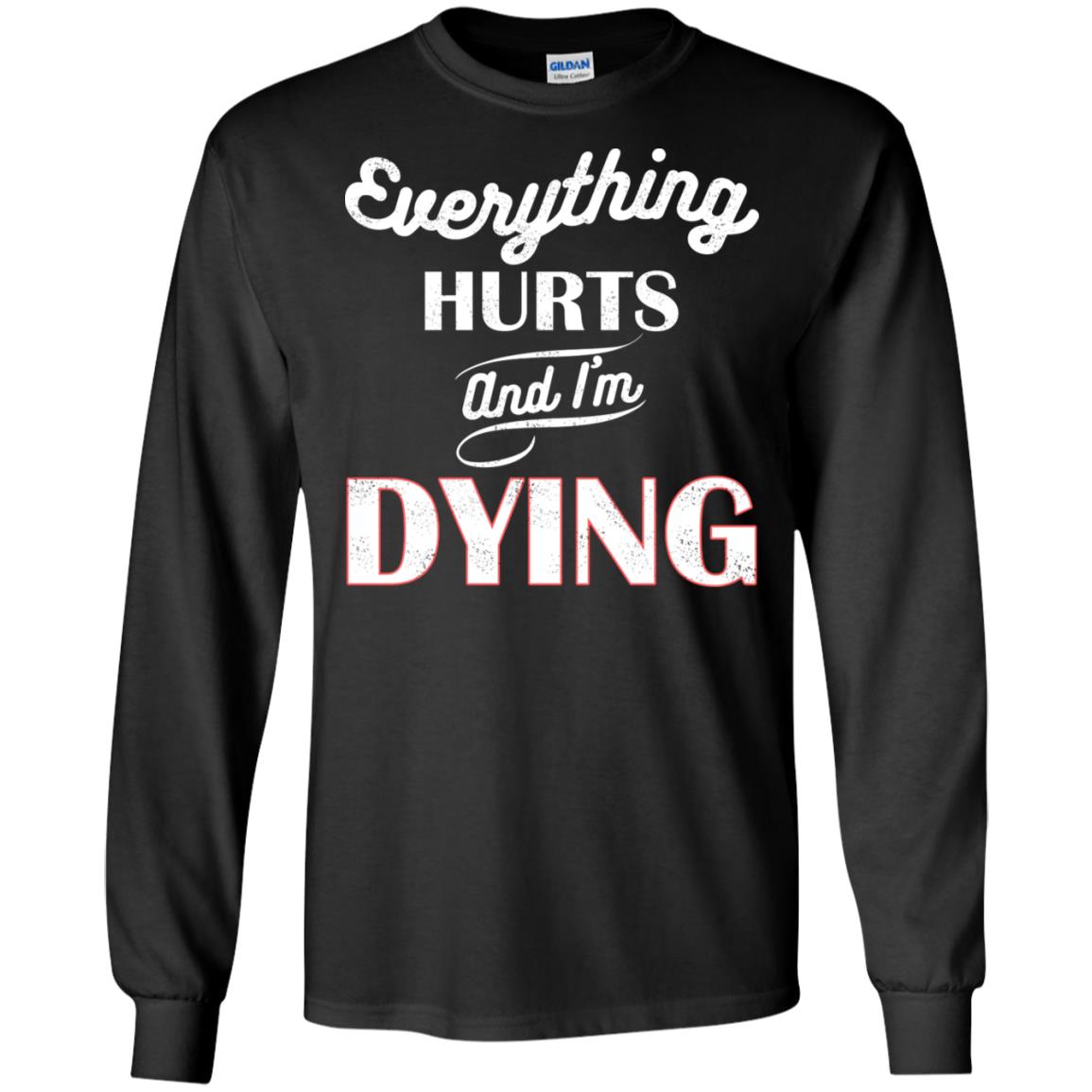 Everything Hurt And I'm Dying Best Quote ShirtG240 Gildan LS Ultra Cotton T-Shirt