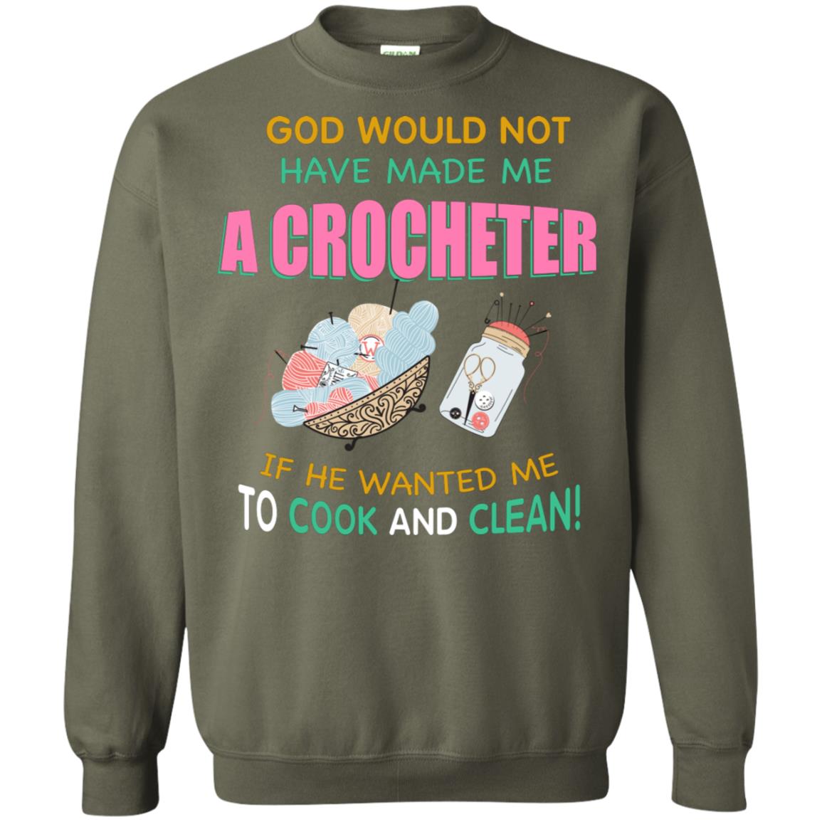 God Would Not Have Made Me A Crocheter If He Wanted Me To Cook And Clean Shirt Military Green
