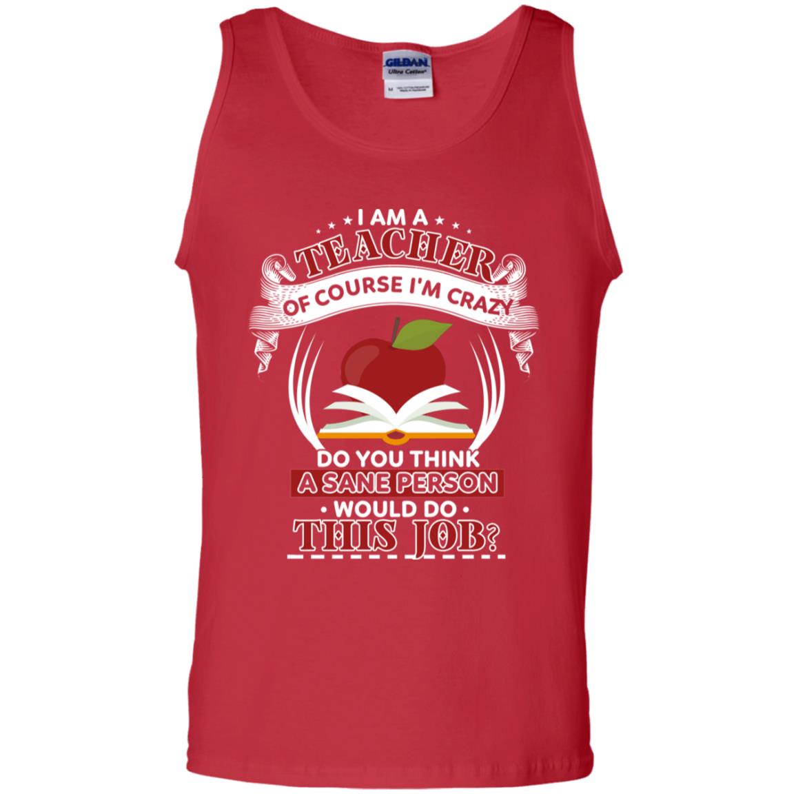 I Am A Teacher Of Course I'm Crazy Do You Think A Sane Person Would Do This Job Shirt For Teacher Red