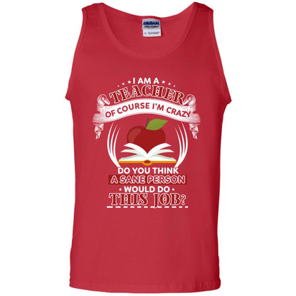 I Am A Teacher Of Course I'm Crazy Do You Think A Sane Person Would Do This Job Shirt For Teacher Red