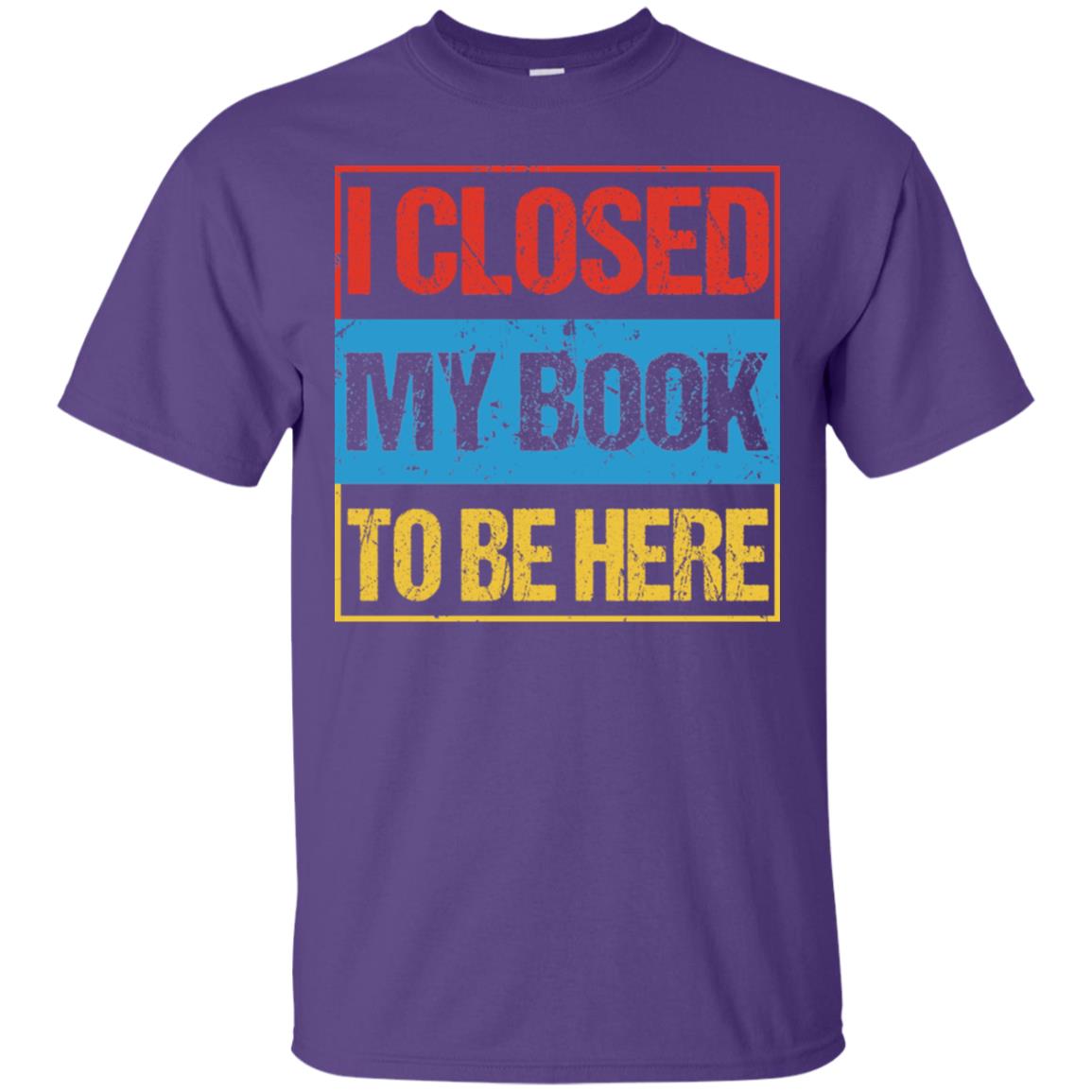 I Closed My Book To Be Here Funny Saying Shirt Purple