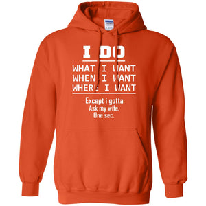 I Do What I Want When I Want Where I Want Except I Gotta Ask My Wife One Sec ShirtG185 Gildan Pullover Hoodie 8 oz.