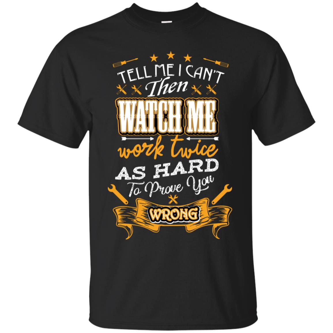 Tell Me I Can't Then Watch Me Work Twice As Hard To Prove You Wrong Auto Mechanic Shirt Black