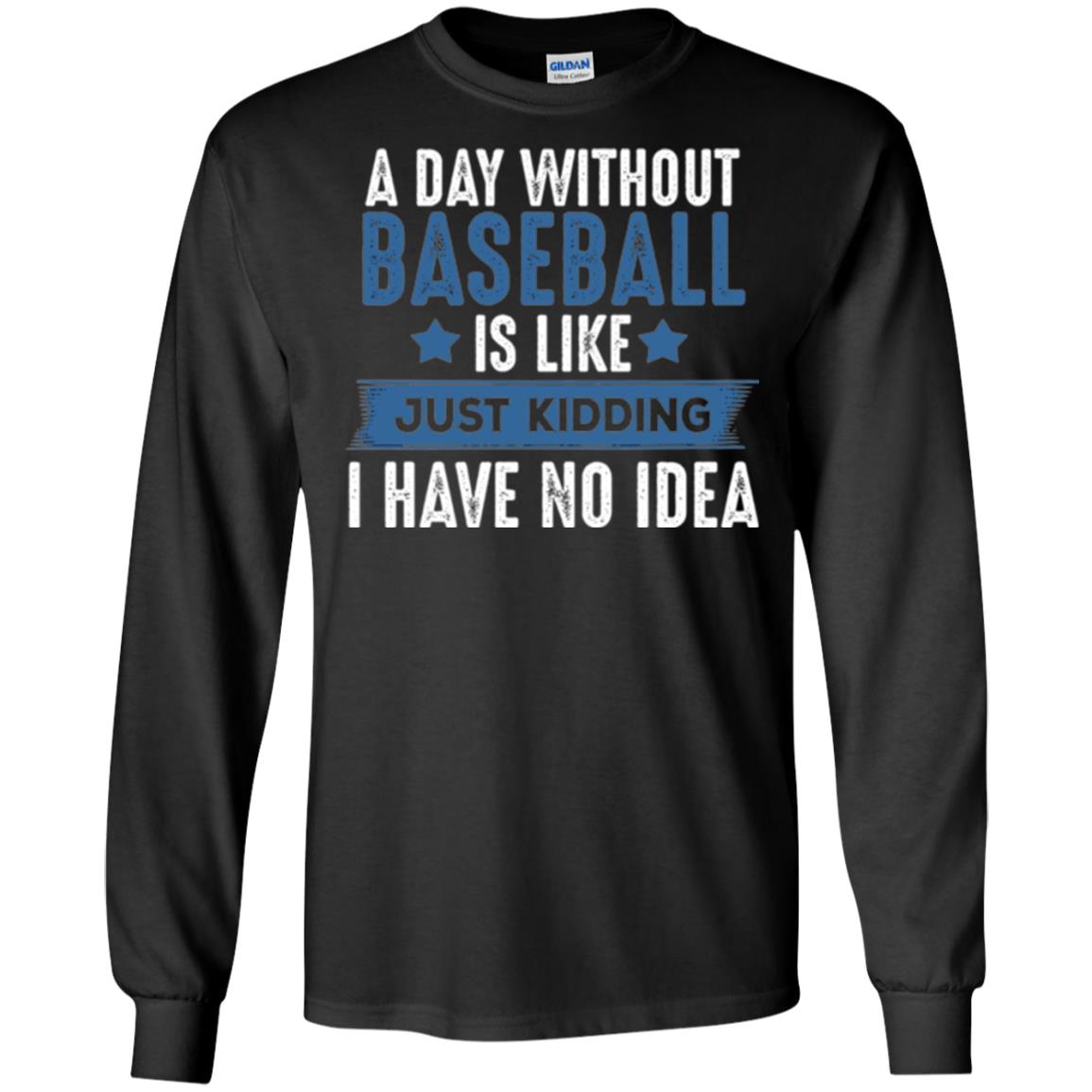 Baseball Lovers T-shirt A Day Without Baseball Is Like Just Kidding Black