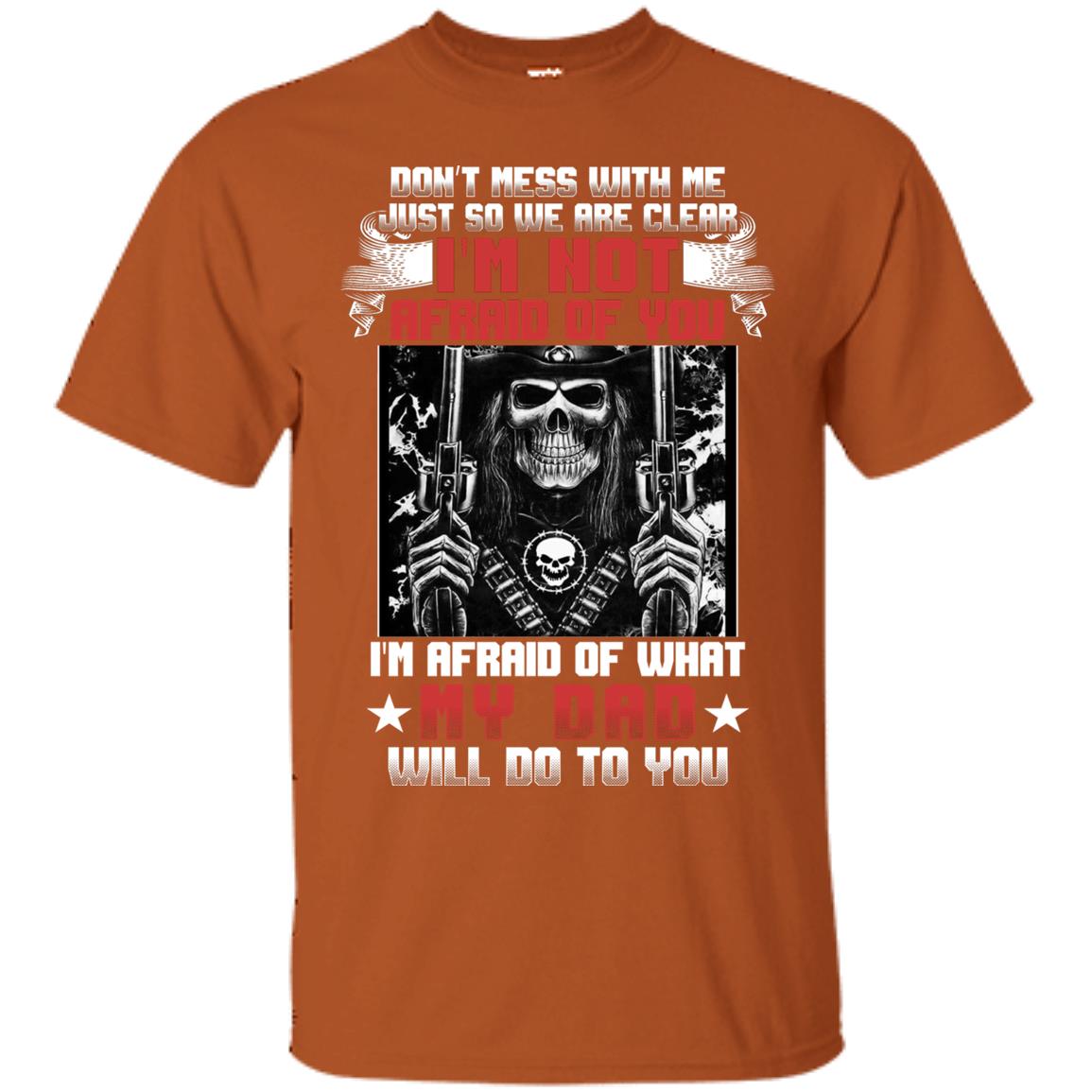 Don_t Mess With Me Just So We Are Clear I_m Not Afraid Of You I_m Afraid Of My Dad Will Do To You Texas Orange