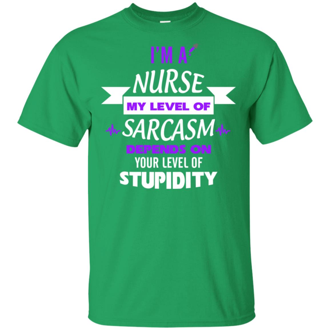 Im A Nurse My Level Of Saracasm Depends On Your Level Of Stupidity= G200 Gildan Ultra Cotton T-shirt Irish Green