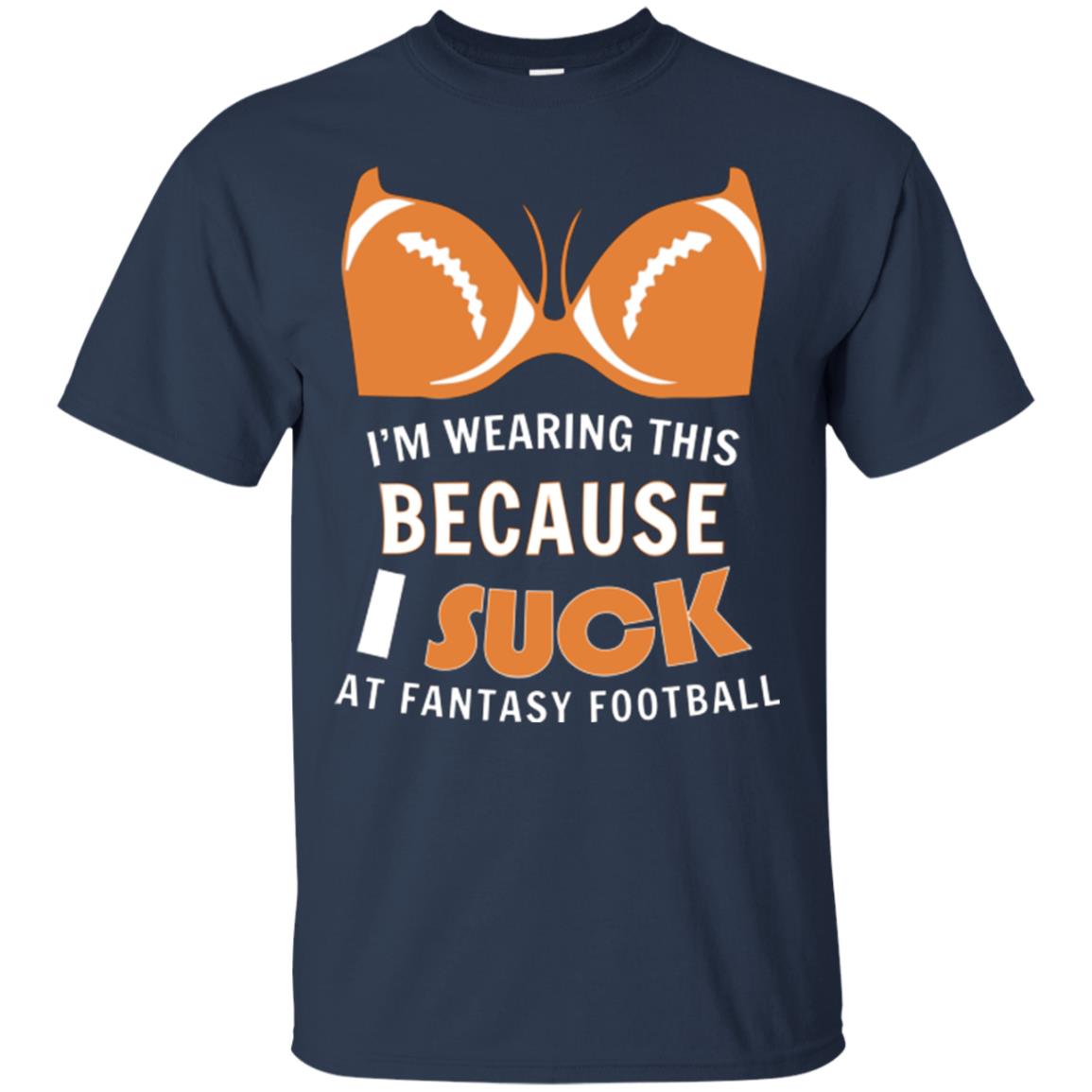 Im Wearing This Because I Suck At Fantasy Football Shirt Navy