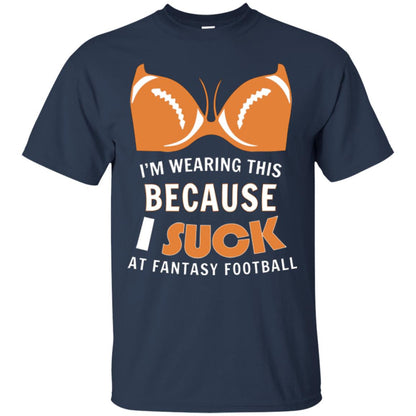 Im Wearing This Because I Suck At Fantasy Football Shirt Navy