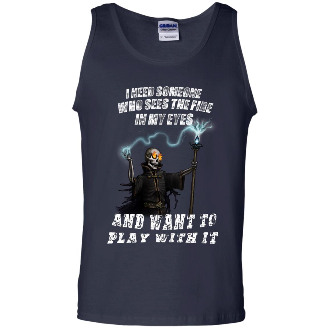 I Need Someone Who Sees The Fire In My Eyes And Want To Play With It Shirt Navy