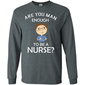 Are You Man Enough To Be A Nurse Man Nurse T-shirtG240 Gildan LS Ultra Cotton T-Shirt