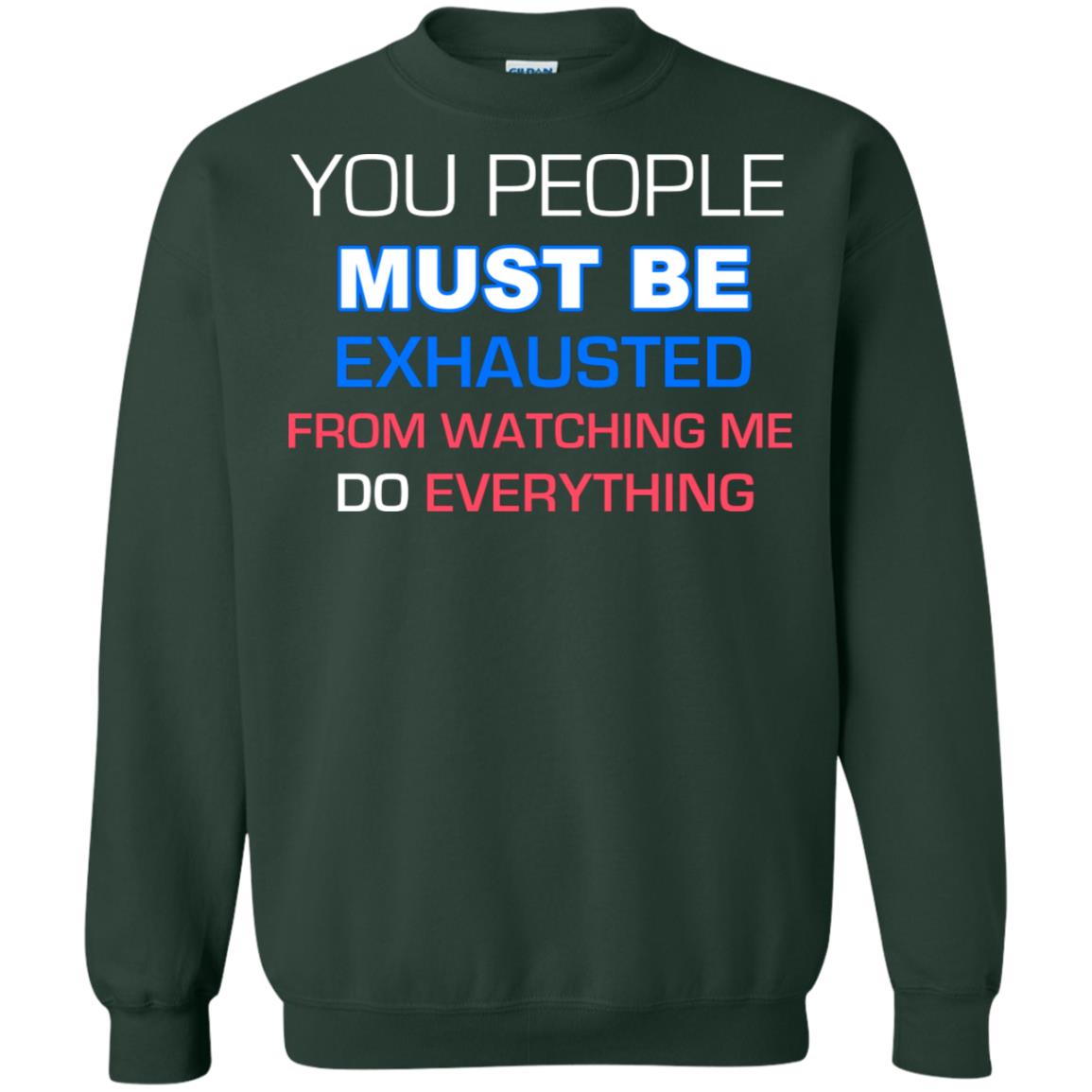 You People Must Be Exhausted From Watching Me Do Everything Shirt Forest Green