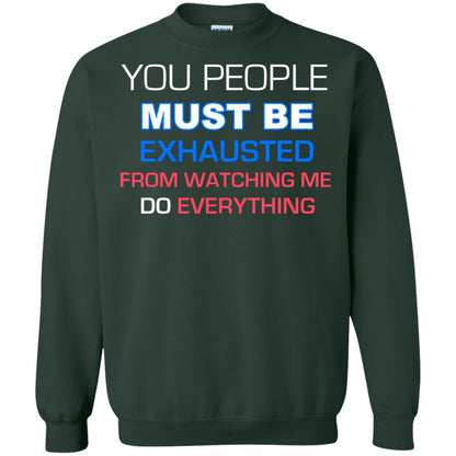 You People Must Be Exhausted From Watching Me Do Everything Shirt Forest Green