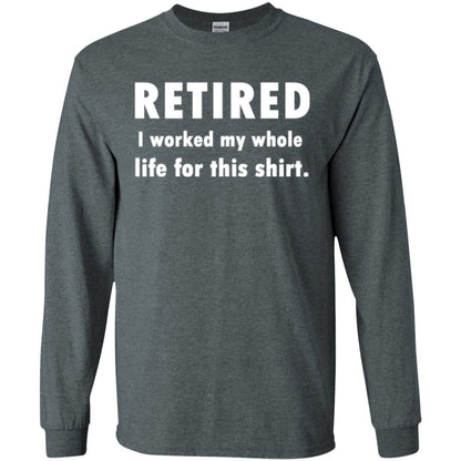Funny Retired T-shirt I Worked My Whole Life For This Shirt Dark Heather