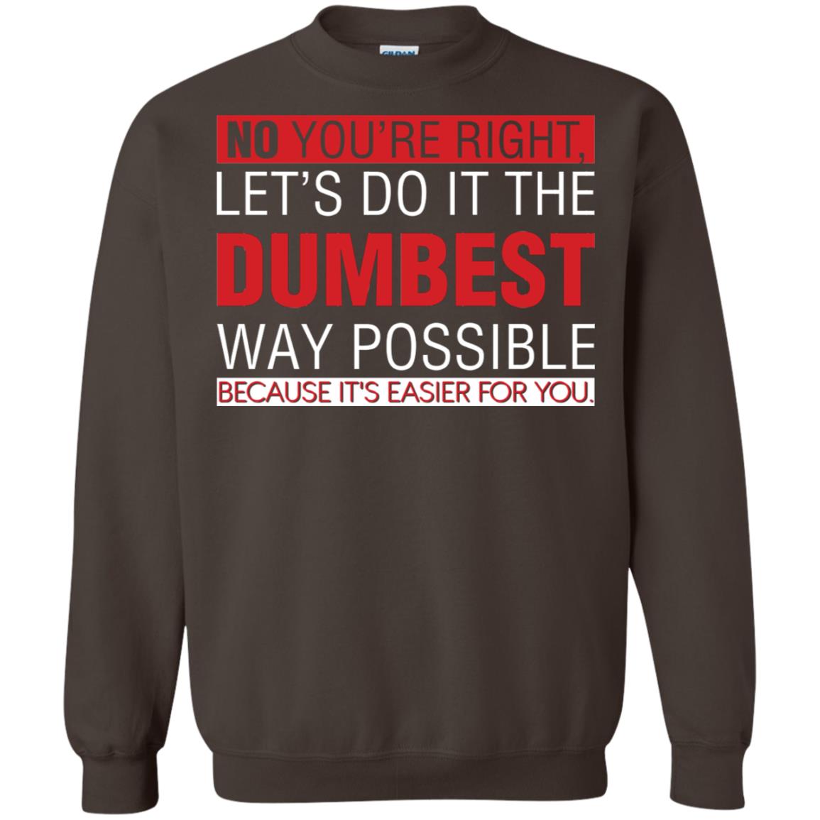 No You're Right Let Do It The Dumbest Way Possible Because It's Easier For You Shirt Dark Chocolate