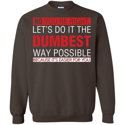 No You're Right Let Do It The Dumbest Way Possible Because It's Easier For You Shirt Dark Chocolate