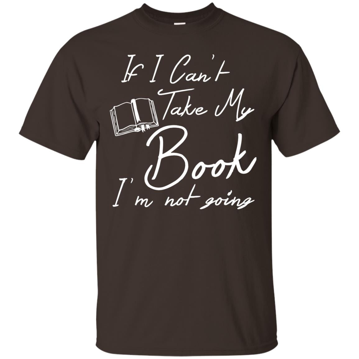 Bookworm T-shirt If I Can't Take My Book I'm Not Going Dark Chocolate