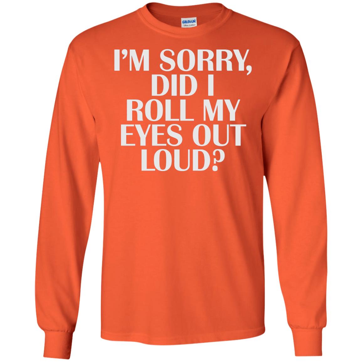 I_m Sorry Did I Roll My Eyes Out Loud T-shirt Orange